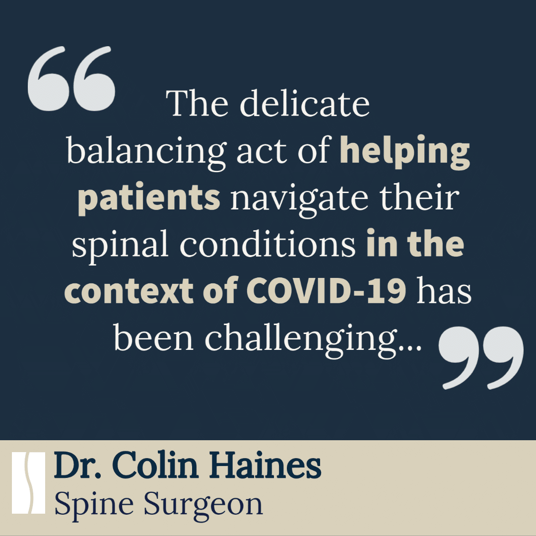 The delicate balancing act of helping patients navigate their spinal conditions in the context of COVID-19 has been challenging. -Dr. Colin Haines